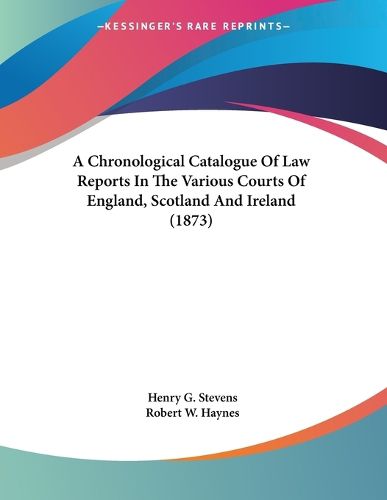 Cover image for A Chronological Catalogue of Law Reports in the Various Courts of England, Scotland and Ireland (1873)