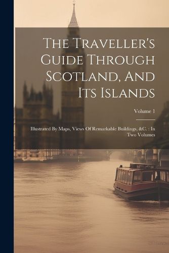 Cover image for The Traveller's Guide Through Scotland, And Its Islands