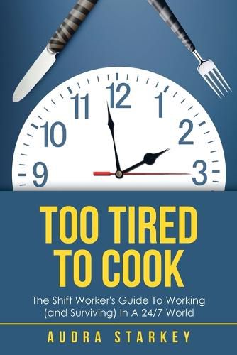 Cover image for Too Tired to Cook: The Shift Worker's Guide to Working (And Surviving) in a 24/7 World