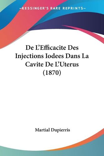 Cover image for de L'Efficacite Des Injections Iodees Dans La Cavite de L'Uterus (1870)