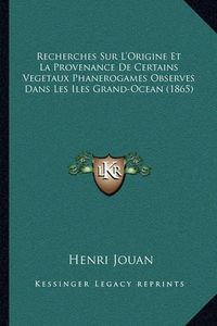 Cover image for Recherches Sur L'Origine Et La Provenance de Certains Vegetaux Phanerogames Observes Dans Les Iles Grand-Ocean (1865)