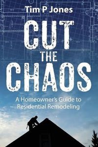 Cover image for Cut The Chaos: A Homeowner's Guide to Residential Remodeling