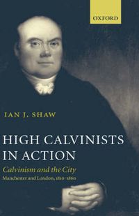 Cover image for High Calvinists in Action: Calvinism and the City - Manchester and London, C. 1810-1860