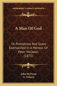 Cover image for A Man of God: Or Providence and Grace Exemplified in a Memoir of Peter McOwan (1873)