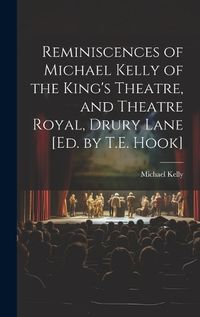 Cover image for Reminiscences of Michael Kelly of the King's Theatre, and Theatre Royal, Drury Lane [Ed. by T.E. Hook]