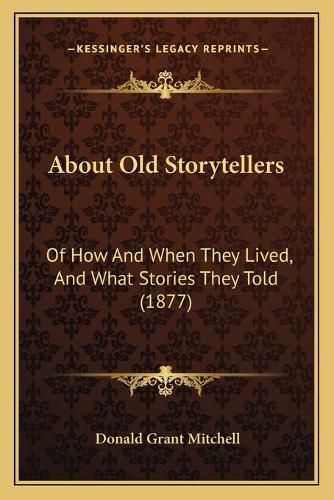 Cover image for About Old Storytellers: Of How and When They Lived, and What Stories They Told (1877)