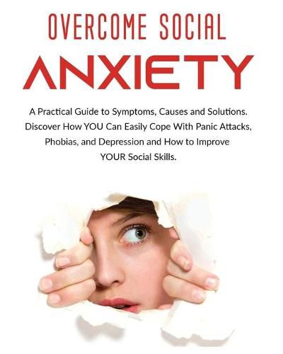 Cover image for Overcome Social Anxiety: A Practical Guide to Symptoms, Causes and Solutions. Discover How You Can Easily Cope With Panic Attacks, Phobias, and Depression and how to Improve Your Social Skills