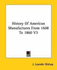 Cover image for History Of American Manufactures From 1608 To 1860 V3