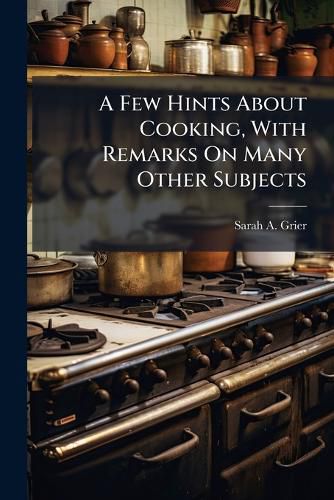 Cover image for A Few Hints about Cooking, with Remarks on Many Other Subjects