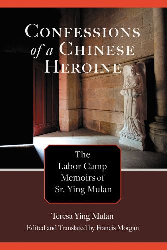 Cover image for Confessions of a Chinese Heroine: The Labor Camp Memoirs of Sr. Ying Mulan