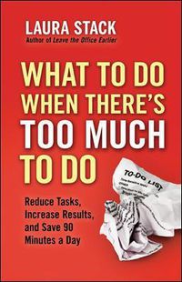 Cover image for What To Do When There's Too Much To Do: Reduce Tasks, Increase Results, and Save 90 Minutes a Day