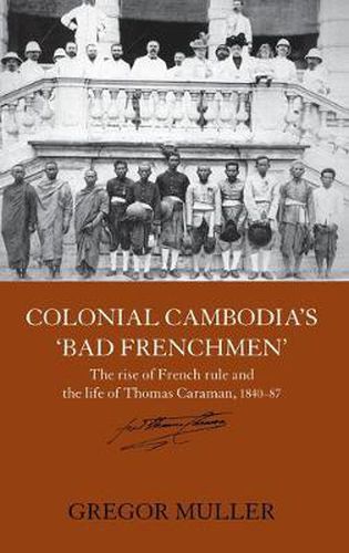 Cover image for Colonial Cambodia's 'Bad Frenchmen': The rise of French rule and the life of Thomas Caraman, 1840-87