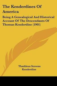 Cover image for The Kenderdines of America: Being a Genealogical and Historical Account of the Descendants of Thomas Kenderdine (1901)