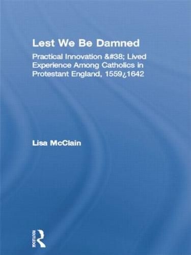 Cover image for Lest We Be Damned: Practical Innovation & Lived Experience Among Catholics in Protestant England, 1559-1642