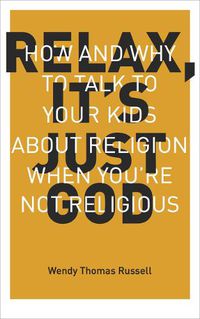 Cover image for Relax, it's Just God: How and Why to Talk to Your Kids About Religion When You'Re Not Religious