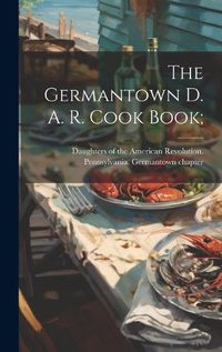 Cover image for The Germantown D. A. R. Cook Book;