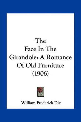 Cover image for The Face in the Girandole: A Romance of Old Furniture (1906)