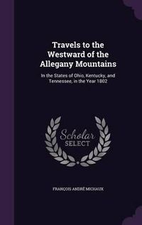 Cover image for Travels to the Westward of the Allegany Mountains: In the States of Ohio, Kentucky, and Tennessee, in the Year 1802