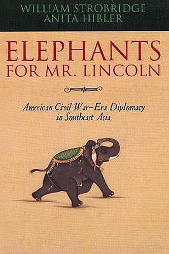 Cover image for Elephants for Mr. Lincoln: American Civil War-Era Diplomacy in Southeast Asia