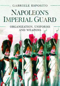 Cover image for Napoleon's Imperial Guard: Organization, Uniforms and Weapons