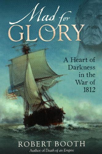 Cover image for Mad For Glory: A Heart of Darkness in the War of 1812