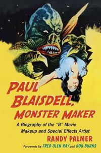 Cover image for Paul Blaisdell, Monster Maker: A Biography of the B Movie Makeup and Special Effects Artist