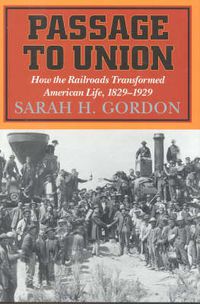 Cover image for Passage to Union: How the Railroads Transformed American Life, 1829-1929