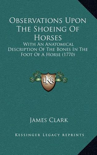 Cover image for Observations Upon the Shoeing of Horses: With an Anatomical Description of the Bones in the Foot of a Horse (1770)