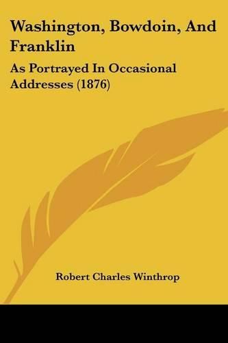 Washington, Bowdoin, and Franklin: As Portrayed in Occasional Addresses (1876)