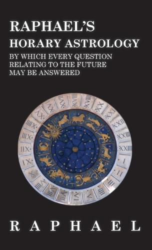 Cover image for Raphael's Horary Astrology by which Every Question Relating to the Future May Be Answered