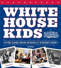 Cover image for White House Kids: The Perks, Pleasures, Problems, and Pratfalls of the Presidents' Children