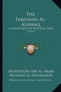 Cover image for The Tarjuman Al-Ashwaq: A Collection of Mystical Odes (1911)