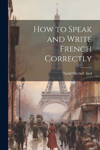 Cover image for How to Speak and Write French Correctly