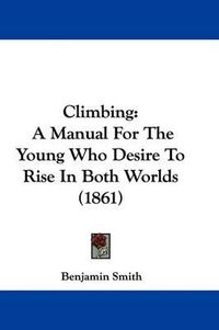 Cover image for Climbing: A Manual For The Young Who Desire To Rise In Both Worlds (1861)