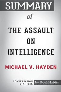 Cover image for Summary of The Assault on Intelligence by Michael V. Hayden: Conversation Starters