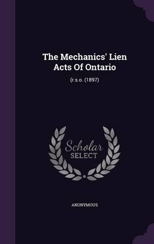 Cover image for The Mechanics' Lien Acts of Ontario: (R.S.O. (1897)