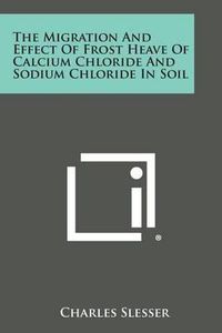 Cover image for The Migration and Effect of Frost Heave of Calcium Chloride and Sodium Chloride in Soil