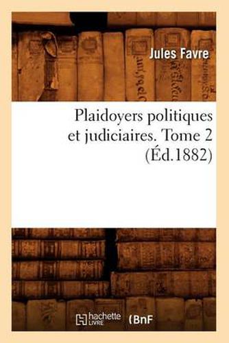 Plaidoyers Politiques Et Judiciaires. Tome 2 (Ed.1882)