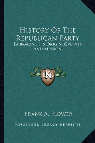 Cover image for History of the Republican Party: Embracing Its Origin, Growth and Mission