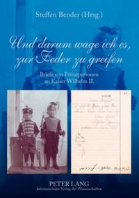 Cover image for Und Darum Wage Ich Es, Zur Feder Zu Greifen: Briefe Von Privatpersonen an Kaiser Wilhelm II.