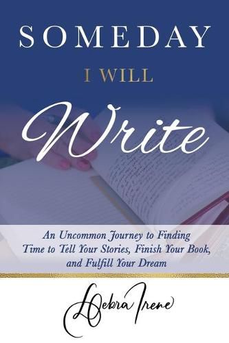 Cover image for Someday I Will Write: An Uncommon Journey to Finding Time to Tell Your Stories, Finish Your Book, and Fulfill Your Dream