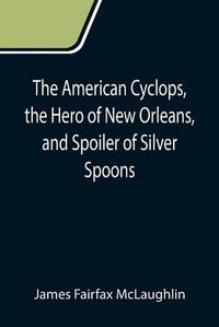 Cover image for The American Cyclops, the Hero of New Orleans, and Spoiler of Silver Spoons