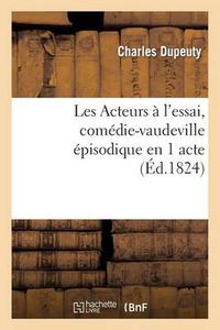 Cover image for Les Acteurs A l'Essai, Comedie-Vaudeville Episodique En 1 Acte