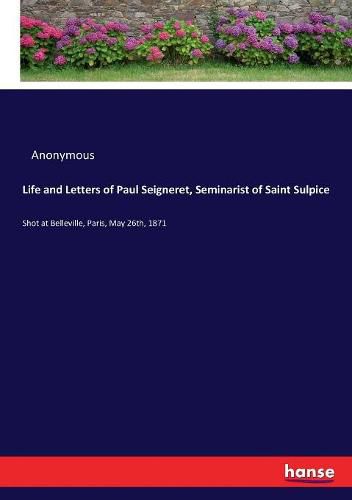 Cover image for Life and Letters of Paul Seigneret, Seminarist of Saint Sulpice: Shot at Belleville, Paris, May 26th, 1871