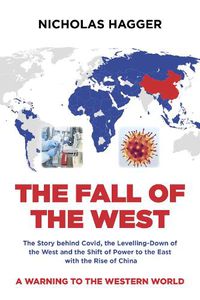 Cover image for Fall of the West, The: The Story behind Covid, the Levelling-Down of the West and the Shift of Power to the East with the Rise of China