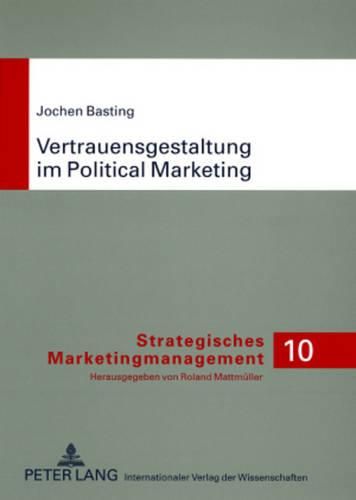 Cover image for Vertrauensgestaltung Im Political Marketing: Eine Marketingwissenschaftliche Analyse Anbieterseitiger Ansatzpunkte Der Vertrauensorientierten Beziehungsgestaltung Zwischen Politiker Und Waehler