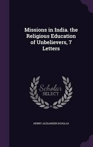 Missions in India. the Religious Education of Unbelievers, 7 Letters