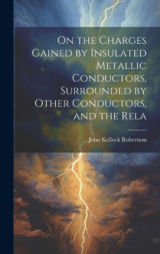 Cover image for On the Charges Gained by Insulated Metallic Conductors, Surrounded by Other Conductors, and the Rela