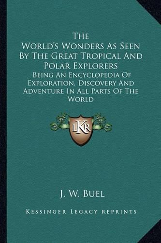 The World's Wonders as Seen by the Great Tropical and Polar Explorers: Being an Encyclopedia of Exploration, Discovery and Adventure in All Parts of the World