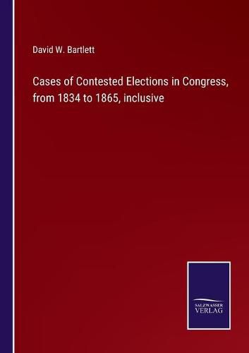 Cases of Contested Elections in Congress, from 1834 to 1865, inclusive